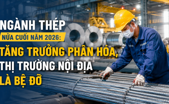 [eMagazine] Ngành thép nửa cuối năm 2026: Tăng trưởng phân hóa, thị trường nội địa là bệ đỡ