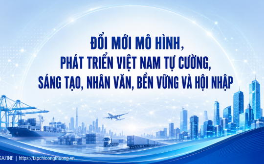 [eMagazine] Đổi mới mô hình, phát triển Việt Nam tự cường, sáng tạo, nhân văn, bền vững và hội nhập