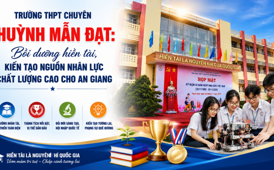 Trường THPT Chuyên Huỳnh Mẫn Đạt: Bồi dưỡng hiền tài, kiến tạo nguồn nhân lực chất lượng cao cho An Giang