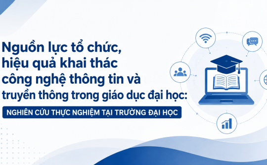 Nguồn lực tổ chức, hiệu quả khai thác công nghệ thông tin và truyền thông trong giáo dục đại học: Nghiên cứu thực nghiệm tại Trường Đại học