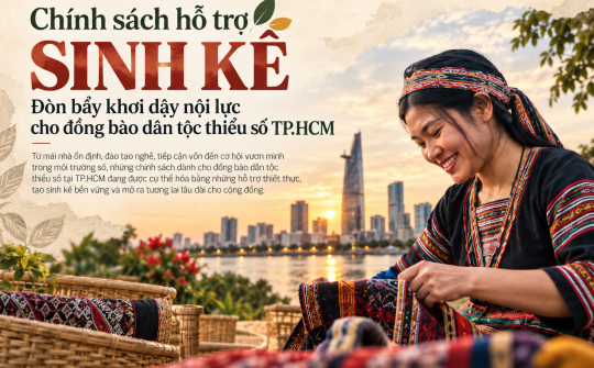 (Emagazine) Chính sách hỗ trợ sinh kế: Đòn bẩy khơi dậy nội lực cho đồng bào dân tộc thiểu số TP. Hồ Chí Minh