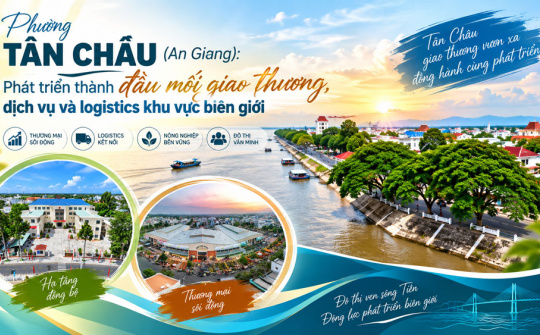Phường Tân Châu (An Giang): Phát triển thành đầu mối giao thương, dịch vụ và logistics khu vực biên giới