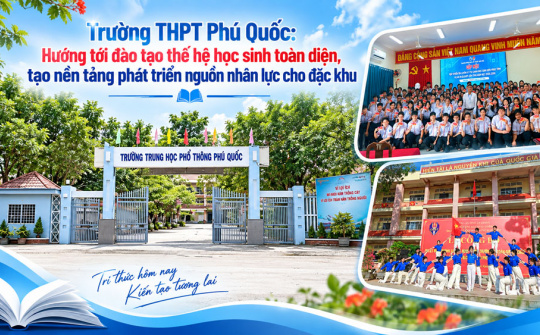 Trường THPT Phú Quốc (An Giang):  Hướng tới đào tạo thế hệ học sinh toàn diện tạo nền tảng phát triển nguồn nhân lực cho đặc khu