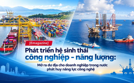 [Emagazine] Phát triển hệ sinh thái công nghiệp - năng lượng: Mở ra dư địa cho doanh nghiệp trong nước phát huy năng lực công nghệ