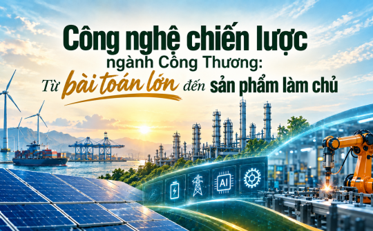 Công nghệ chiến lược ngành Công Thương: Từ bài toán lớn đến sản phẩm làm chủ