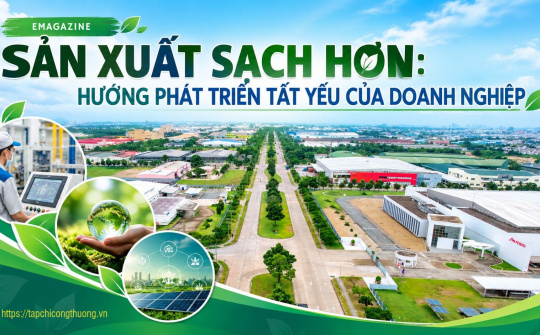 [Emagazine] Sản xuất sạch hơn: Hướng phát triển tất yếu của doanh nghiệp