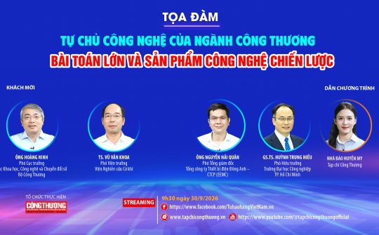 [Tọa đàm trực tuyến] Tự chủ công nghệ của ngành Công Thương: Bài toán lớn và sản phẩm công nghệ chiến lược