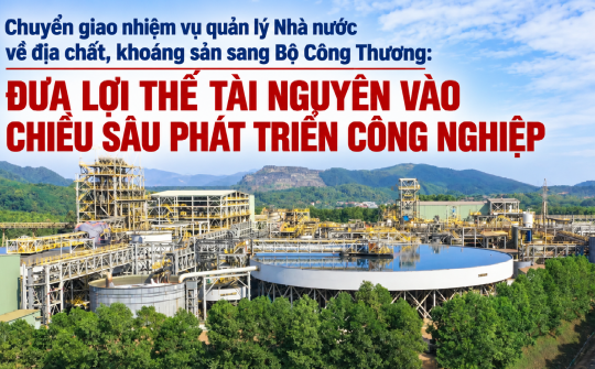 Chuyển giao nhiệm vụ quản lý Nhà nước về địa chất, khoáng sản sang Bộ Công Thương: Đưa lợi thế tài nguyên vào chiều sâu phát triển công nghiệp