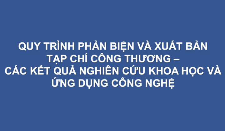 Quy trình phản biện và xuất bản Tạp chí Công Thương - Các kết quả nghiên cứu khoa học và ứng dụng công nghệ