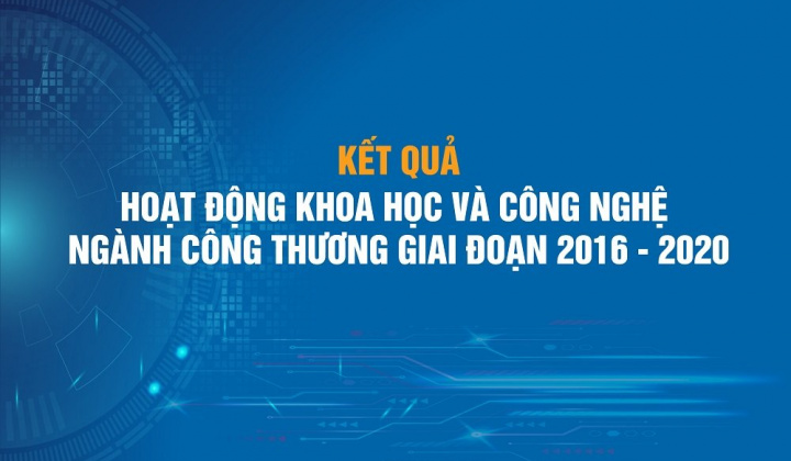 Kết quả hoạt động khoa học và công nghệ ngành Công Thương giai đoạn 2016-2020 và định hướng giai đoạn 2021-2030