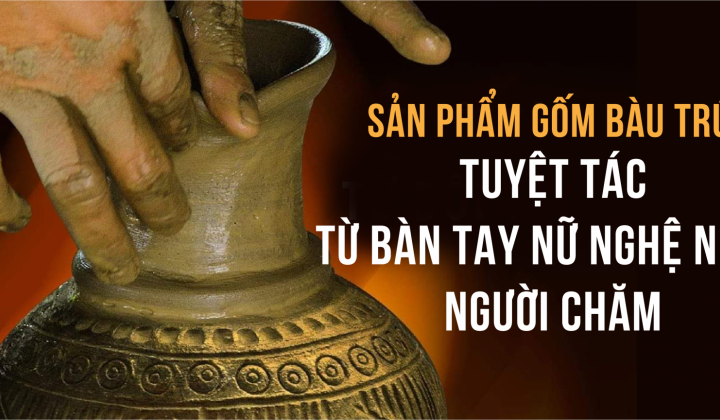 Sản phẩm gốm Bàu Trúc: Tuyệt tác từ bàn tay nữ nghệ nhân người Chăm