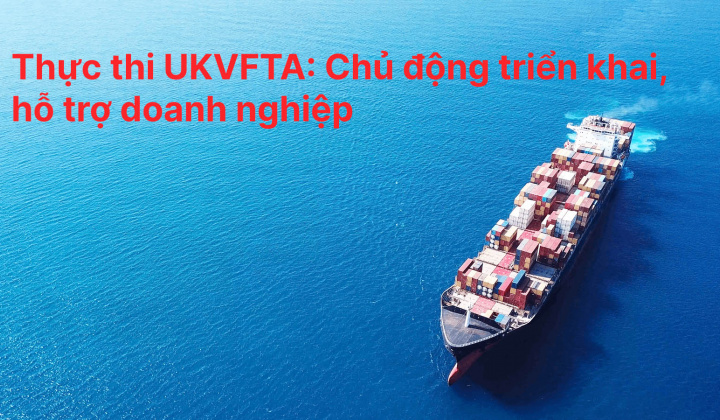 [E-magazine] Thực thi UKVFTA: Chủ động triển khai, hỗ trợ doanh nghiệp