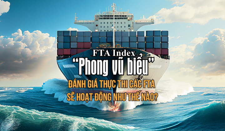FTA Index - “Phong vũ biểu” đánh giá thực thi các FTA sẽ hoạt động như thế nào?