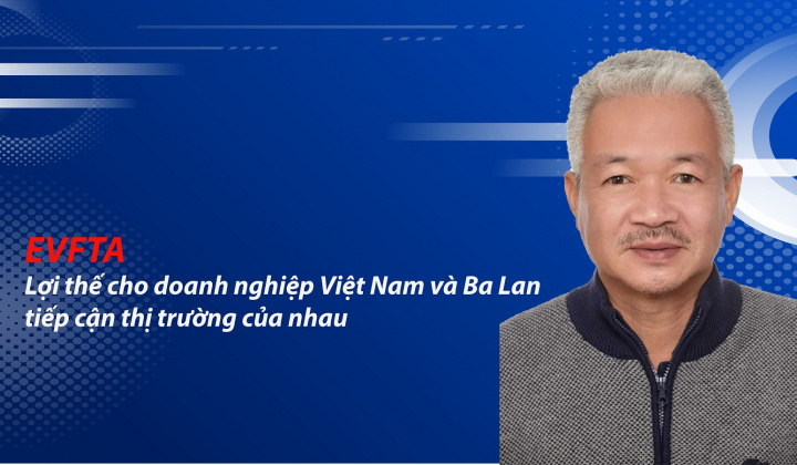 EVFTA - Lợi thế cho doanh nghiệp Việt Nam và Ba Lan tiếp cận thị trường của nhau