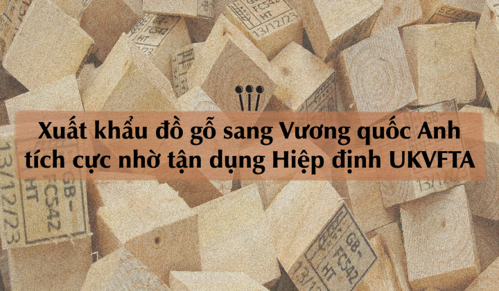 [eMagazine] Xuất khẩu đồ gỗ sang Vương quốc Anh tích cực nhờ tận dụng Hiệp định UKVFTA