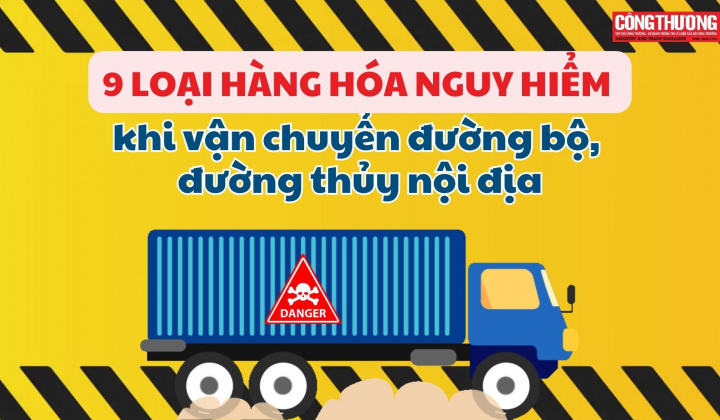 9 loại hàng hóa nguy hiểm khi vận chuyển đường bộ, đường thủy nội địa