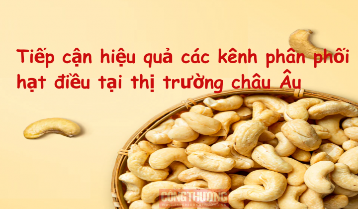 [Emagazine] Tiếp cận hiệu quả các kênh phân phối hạt điều tại thị trường châu Âu