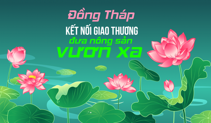 [eMagazine] Đồng Tháp: Kết nối giao thương đưa nông sản vươn xa