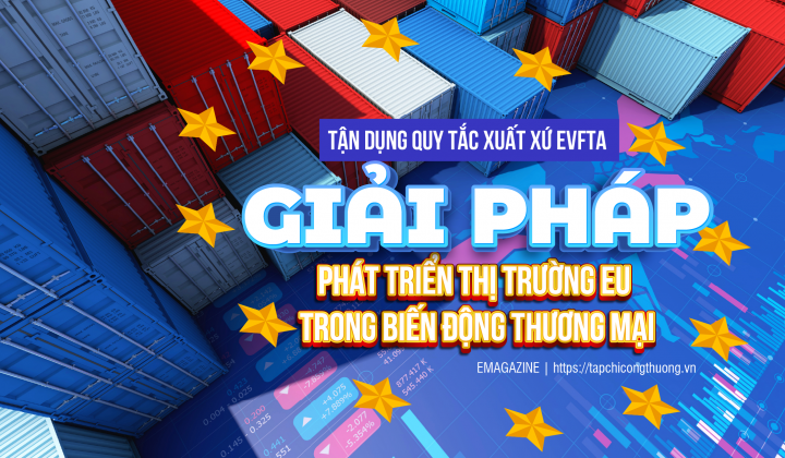 [eMagazine] Tận dụng quy tắc xuất xứ EVFTA - Giải pháp phát triển thị trường EU trong biến động thương mại