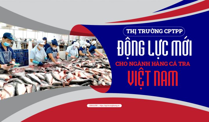 [eMagazine] Thị trường CPTPP - Động lực mới cho ngành hàng cá tra Việt Nam