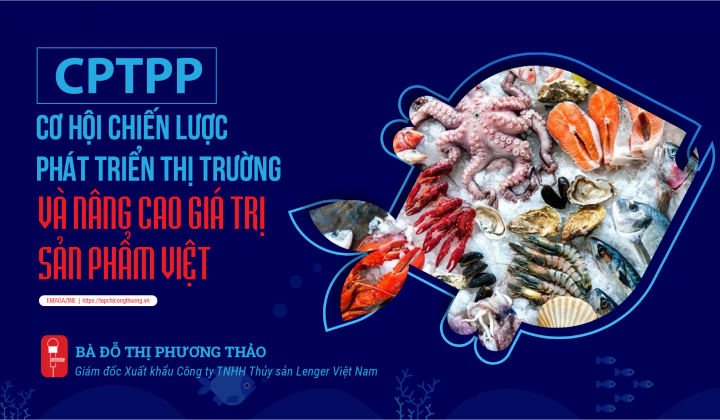 [eMagazine] CPTPP: Cơ hội chiến lược phát triển thị trường và nâng cao giá trị sản phẩm Việt