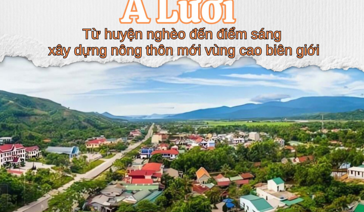 A Lưới: Từ huyện nghèo đến điểm sáng xây dựng nông thôn mới vùng cao biên giới