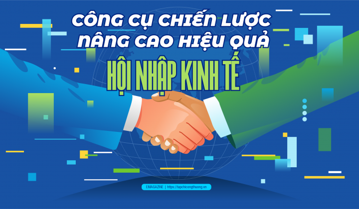 [eMagazine] Công cụ chiến lược nâng cao hiệu quả hội nhập kinh tế