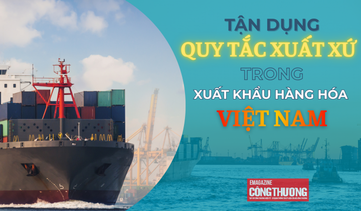 [eMagazine] Tận dụng quy tắc xuất xứ trong xuất khẩu hàng hóa Việt Nam