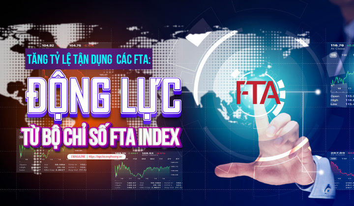 [eMagazine] Tăng tỷ lệ tận dụng các FTA: Động lực từ Bộ chỉ số FTA Index