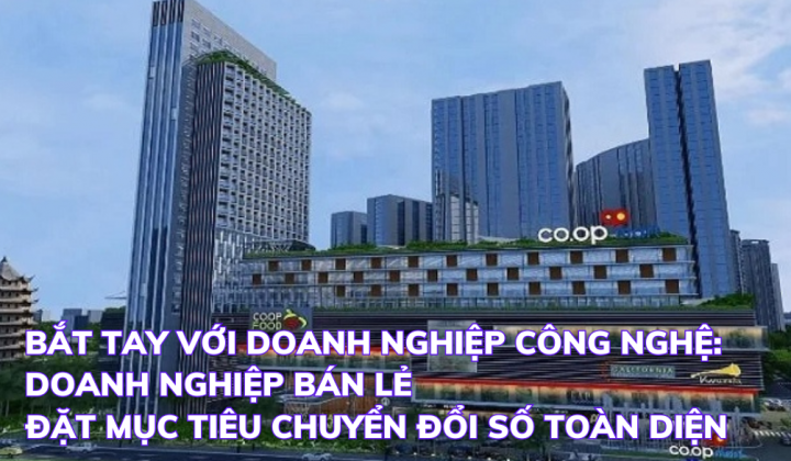 Bắt tay với doanh nghiệp công nghệ: Doanh nghiệp bán lẻ đặt mục tiêu chuyển đổi số toàn diện