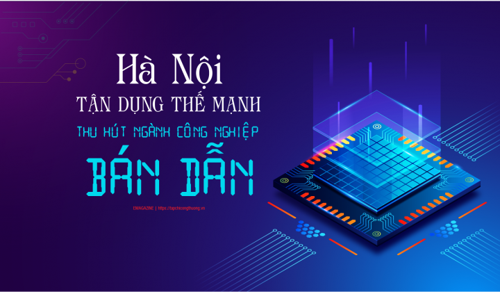 [eMagazine] Hà Nội tận dụng thế mạnh thu hút ngành công nghiệp bán dẫn