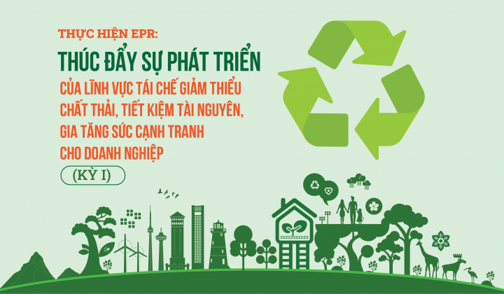 [eMagazine] Thực hiện EPR: Thúc đẩy sự phát triển của lĩnh vực tái chế giảm thiểu chất thải, tiết kiệm tài nguyên, gia tăng sức cạnh tranh cho doanh nghiệp (kỳ I)