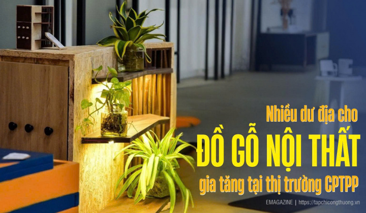 [eMagazine] Nhiều dư địa cho đồ gỗ nội thất gia tăng tại thị trường CPTPP