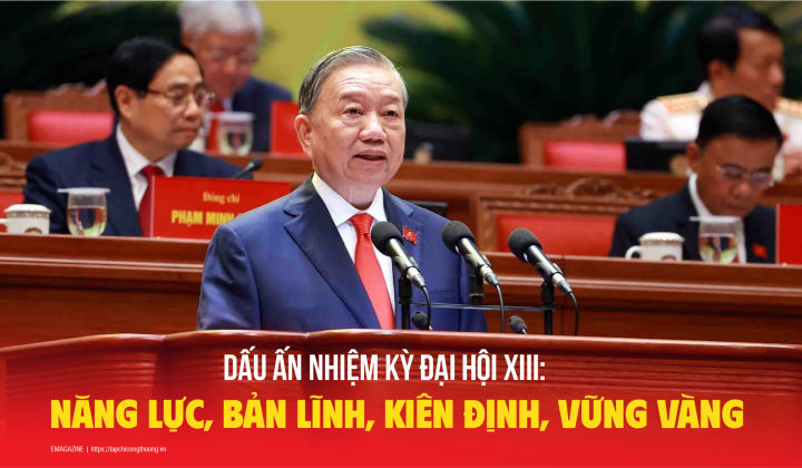 Dấu ấn nhiệm kỳ Đại hội XIII: Năng lực, bản lĩnh, kiên định, vững vàng