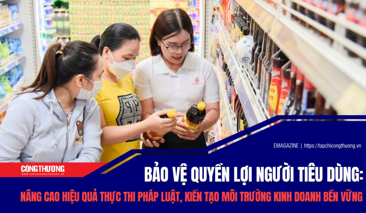 [eMagazine] Bảo vệ quyền lợi người tiêu dùng: Nâng cao hiệu quả thực thi pháp luật, kiến tạo môi trường kinh doanh bền vững