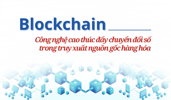 [eMagazine] Blockchain - Công nghệ cao thúc đẩy chuyển đổi số trong truy xuất nguồn gốc hàng hóa