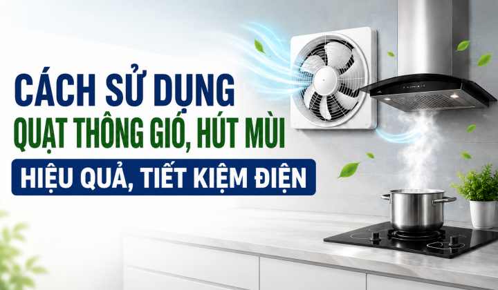 [TIẾT KIỆM ĐIỆN] Cách sử dụng quạt thông gió, hút mùi hiệu quả, tiết kiệm điện