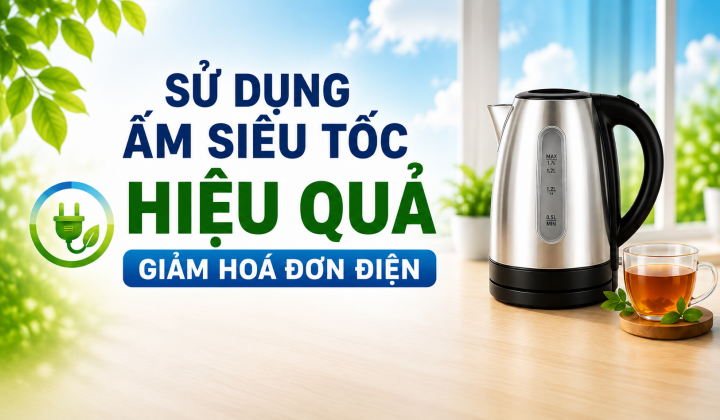 [TIẾT KIỆM ĐIỆN] Sử dụng ấm siêu tốc hiệu quả - Giảm hoá đơn điện
