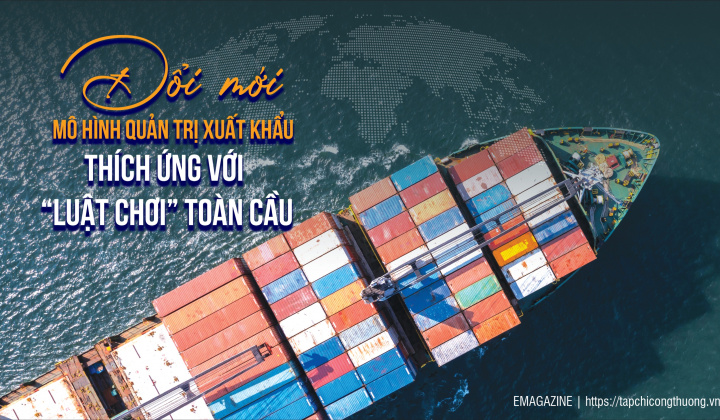 [eMagazine] Đổi mới mô hình quản trị xuất khẩu, thích ứng với "luật chơi" toàn cầu