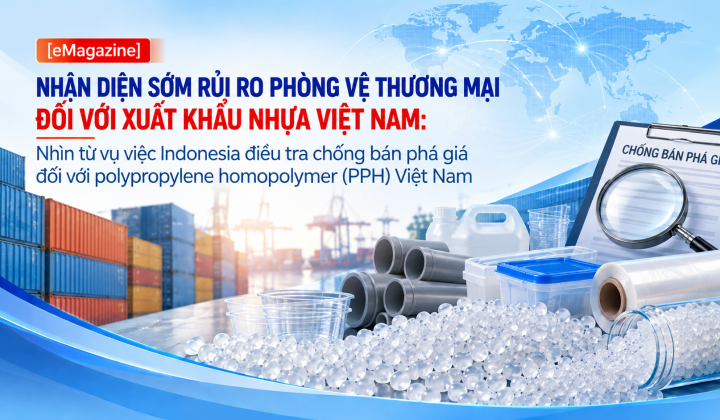 [Emagazine] Nhận diện sớm rủi ro phòng vệ thương mại đối với xuất khẩu nhựa Việt Nam: Nhìn từ vụ việc Indonesia điều tra chống bán phá giá đối với polypropylene homopolymer (PPH) Việt Nam