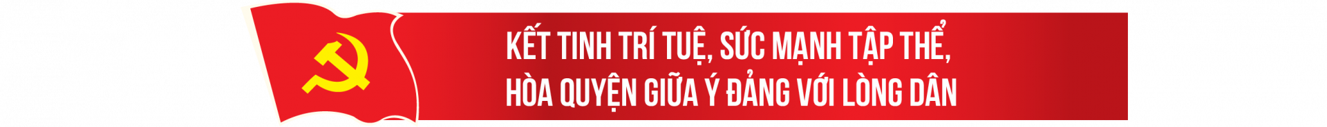 Kết tinh trí tuệ, sức mạnh tập thể, hòa quyện giữa ý Đảng với lòng dân
