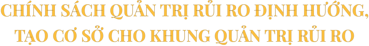 Chính sách quản trị rủi ro của PVN định hướng, tạo cơ sở cho khung quản trị rủi ro của PVN