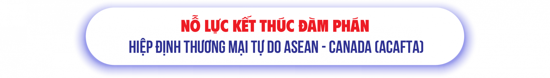 Nỗ lực kết thúc đàm phán Hiệp định Thương mại tự do ASEAN - Canada (ACAFTA)