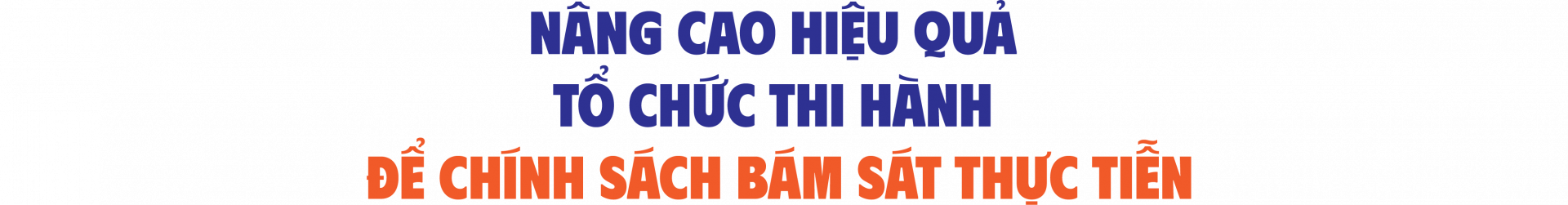 Nâng cao hiệu quả tổ chức thi hành để chính sách bám sát thực tiễn