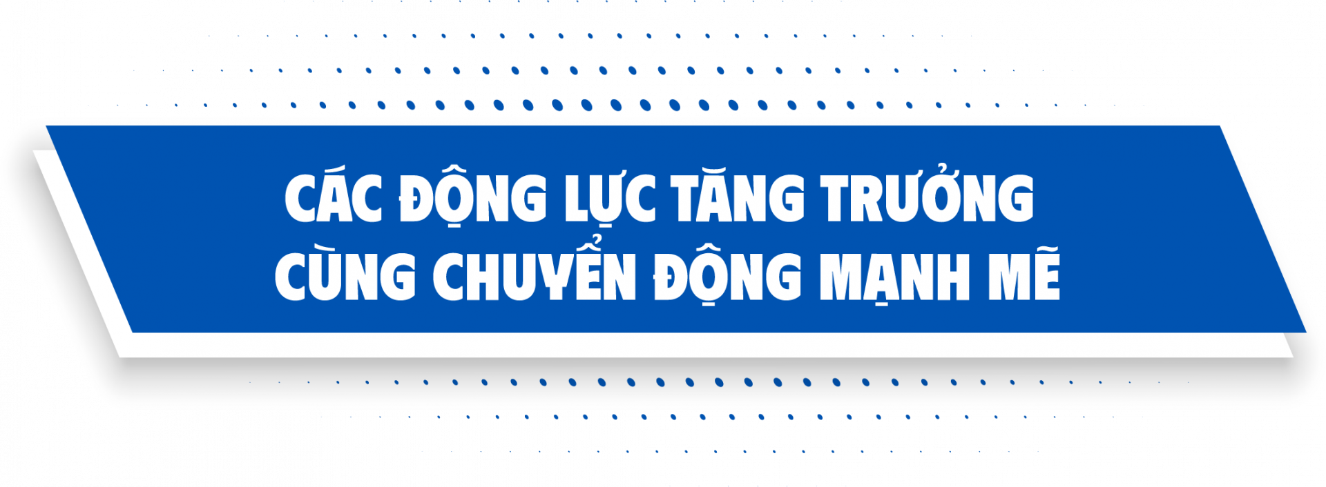 Các động lực tăng trưởng cùng chuyển động mạnh mẽ
