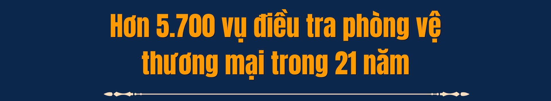 Hơn 5.700 vụ điều tra phòng vệ thương mại trong 21 năm