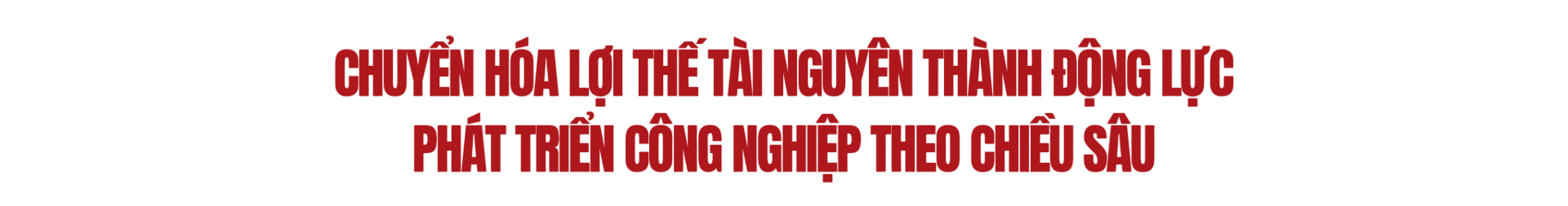Chuyển hóa lợi thế tài nguyên thành động lực phát triển công nghiệp theo chiều sâu