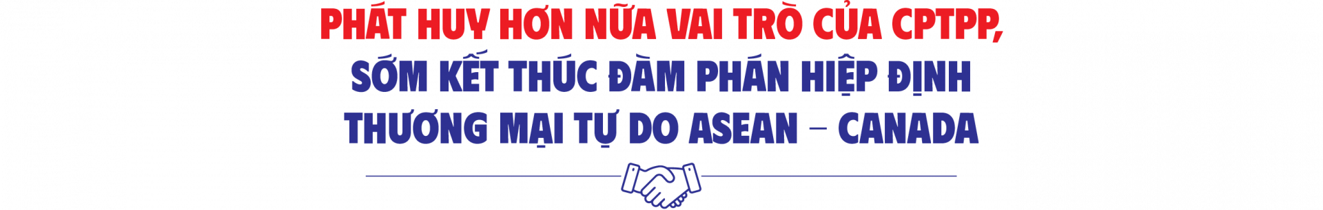 Phát huy hơn nữa vai trò của CPTPP, sớm kết thúc đàm phán Hiệp định Thương mại tự do ASEAN - Canada