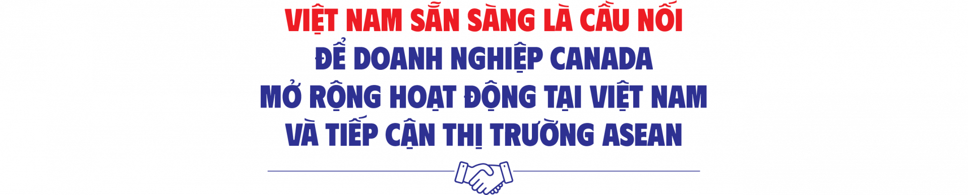 Việt Nam sẵn sàng là cầu nối để doanh nghiệp Canada mở rộng hoạt động tại Việt Nam và tiếp cận thị trường ASEAN